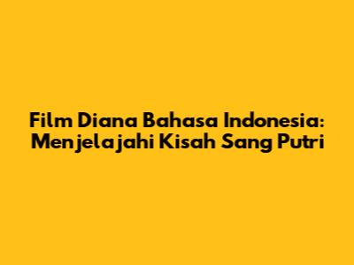 Film Diana Bahasa Indonesia: Menjelajahi Kisah Sang Putri