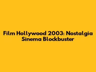 Film Hollywood 2003: Nostalgia Sinema Blockbuster