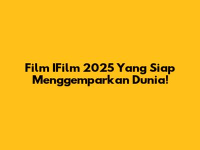 Film IFilm 2025 Yang Siap Menggemparkan Dunia!