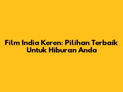 Film India Keren: Pilihan Terbaik Untuk Hiburan Anda