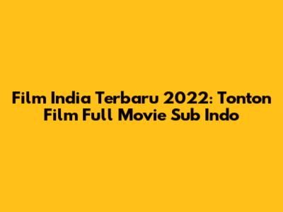 Film India Terbaru 2022: Tonton Film Full Movie Sub Indo