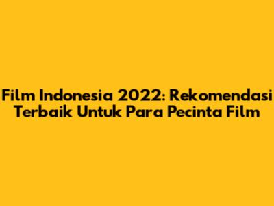Film Indonesia 2022: Rekomendasi Terbaik Untuk Para Pecinta Film