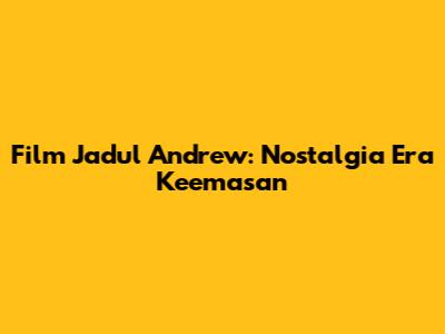 Film Jadul Andrew: Nostalgia Era Keemasan