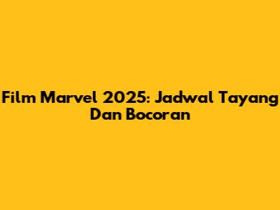 Film Marvel 2025: Jadwal Tayang Dan Bocoran