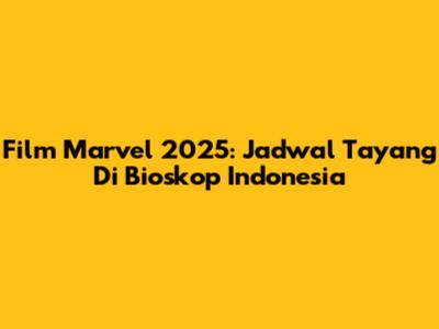 Film Marvel 2025: Jadwal Tayang Di Bioskop Indonesia