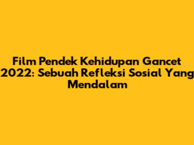 Film Pendek Kehidupan 'Gancet' 2022: Sebuah Refleksi Sosial Yang Mendalam