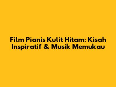Film Pianis Kulit Hitam: Kisah Inspiratif & Musik Memukau
