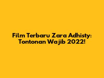 Film Terbaru Zara Adhisty: Tontonan Wajib 2022!
