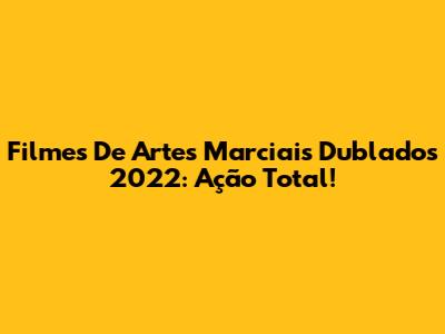 Filmes De Artes Marciais Dublados 2022: Ação Total!