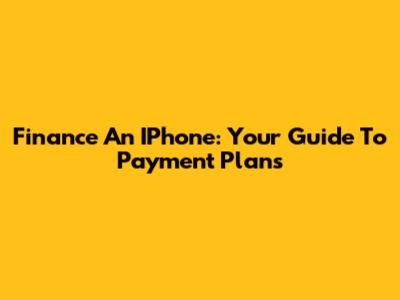 Finance An IPhone: Your Guide To Payment Plans