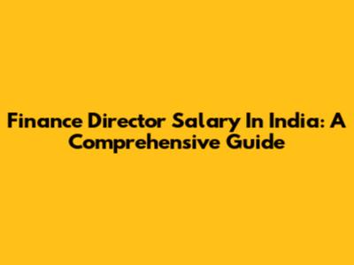 Finance Director Salary In India: A Comprehensive Guide