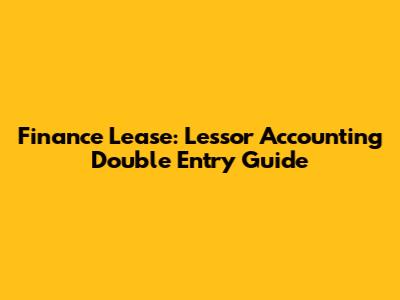 Finance Lease: Lessor Accounting Double Entry Guide