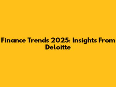 Finance Trends 2025: Insights From Deloitte