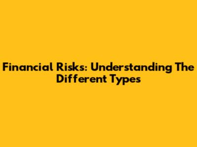 Financial Risks: Understanding The Different Types