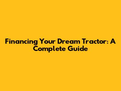 Financing Your Dream Tractor: A Complete Guide
