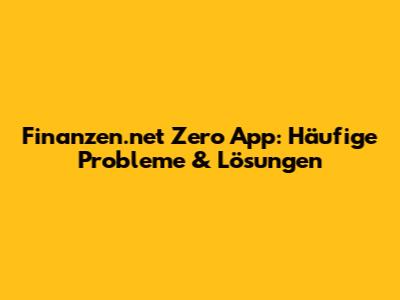 Finanzen.net Zero App: Häufige Probleme & Lösungen