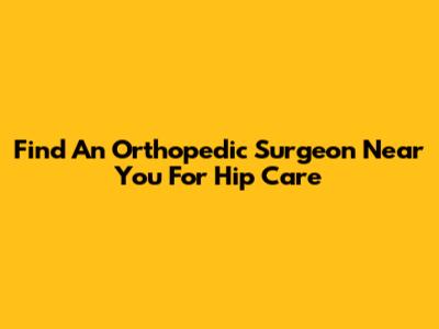 Find An Orthopedic Surgeon Near You For Hip Care