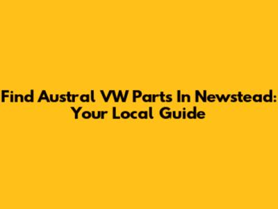 Find Austral VW Parts In Newstead: Your Local Guide