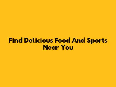 Find Delicious Food And Sports Near You