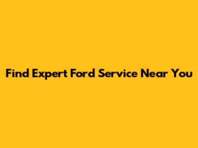 Find Expert Ford Service Near You