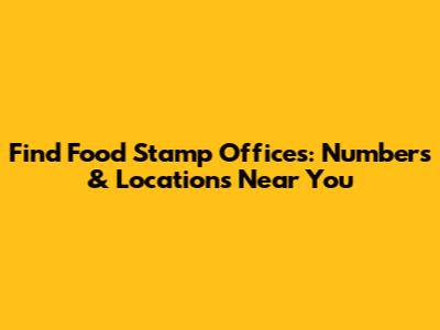 Find Food Stamp Offices: Numbers & Locations Near You