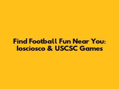 Find Football Fun Near You: Iosciosco & USCSC Games
