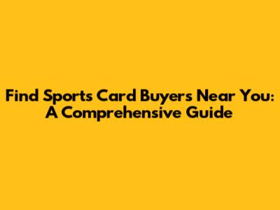 Find Sports Card Buyers Near You: A Comprehensive Guide