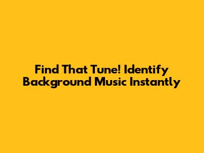 Find That Tune! Identify Background Music Instantly