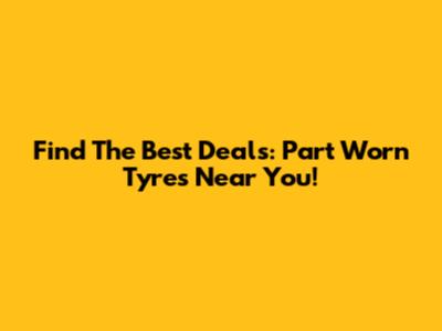 Find The Best Deals: Part Worn Tyres Near You!