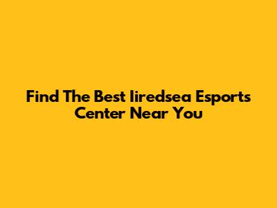 Find The Best Iiredsea Esports Center Near You