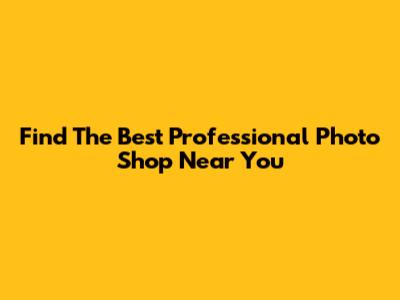 Find The Best Professional Photo Shop Near You