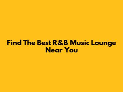 Find The Best R&B Music Lounge Near You