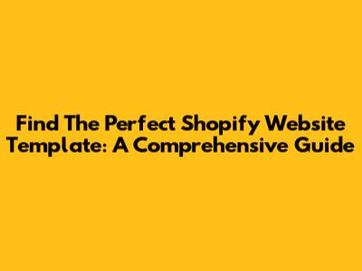 Find The Perfect Shopify Website Template: A Comprehensive Guide