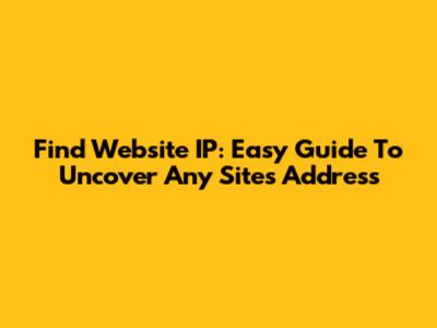 Find Website IP: Easy Guide To Uncover Any Site's Address