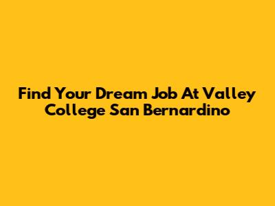 Find Your Dream Job At Valley College San Bernardino