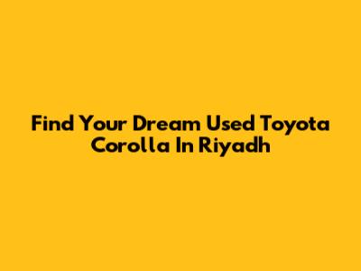 Find Your Dream Used Toyota Corolla In Riyadh
