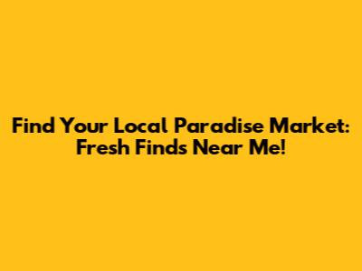 Find Your Local Paradise Market: Fresh Finds Near Me!