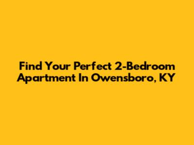Find Your Perfect 2-Bedroom Apartment In Owensboro, KY