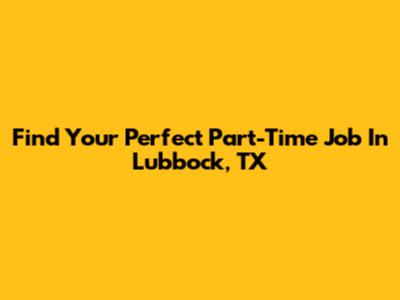 Find Your Perfect Part-Time Job In Lubbock, TX