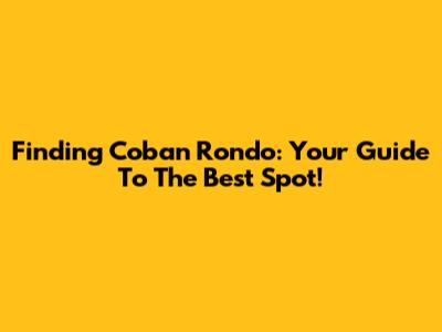 Finding Coban Rondo: Your Guide To The Best Spot!