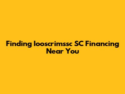 Finding Iooscrimssc SC Financing Near You