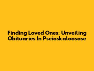Finding Loved Ones: Unveiling Obituaries In Pseioskaloosase