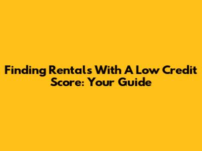 Finding Rentals With A Low Credit Score: Your Guide