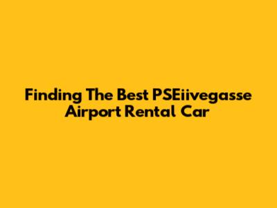 Finding The Best PSEiivegasse Airport Rental Car
