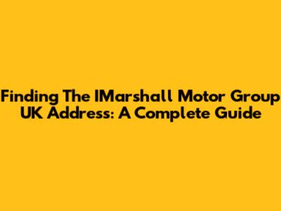 Finding The IMarshall Motor Group UK Address: A Complete Guide