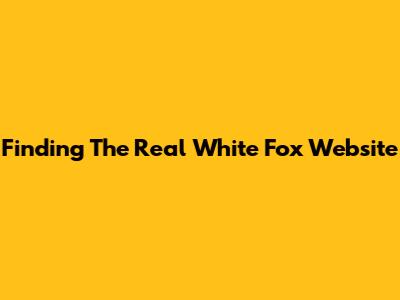 Finding The Real White Fox Website
