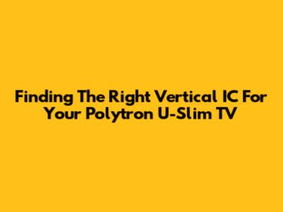 Finding The Right Vertical IC For Your Polytron U-Slim TV