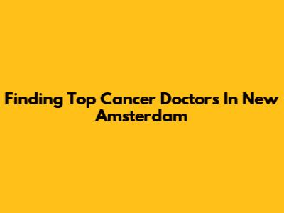 Finding Top Cancer Doctors In New Amsterdam