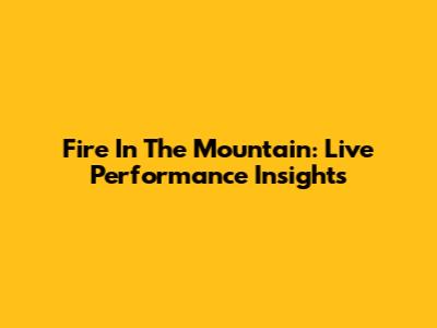 Fire In The Mountain: Live Performance Insights
