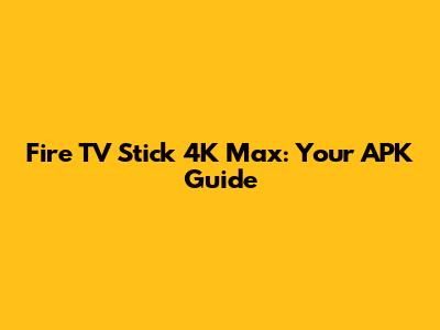 Fire TV Stick 4K Max: Your APK Guide